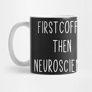 First Coffee, Then Neuroscience - Funny Neuroscience Scientist Joke Mug